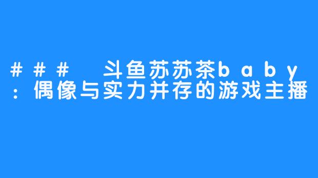 ### 斗鱼苏苏茶baby：偶像与实力并存的游戏主播