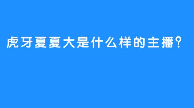 虎牙夏夏大是什么样的主播？