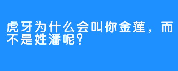 虎牙为什么会叫你金莲，而不是姓潘呢？