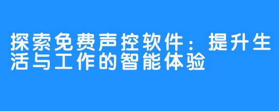 探索免费声控软件：提升生活与工作的智能体验