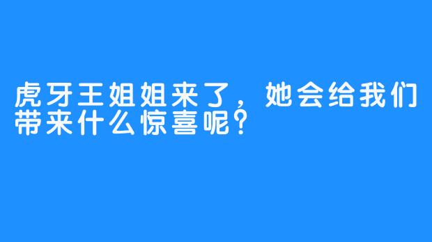 虎牙王姐姐来了，她会给我们带来什么惊喜呢？