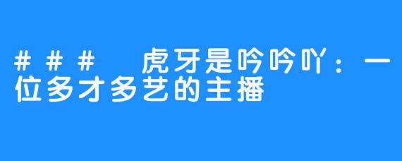 ### 虎牙是吟吟吖：一位多才多艺的主播