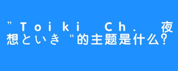 ”Toiki Ch. 夜想といき“的主题是什么？