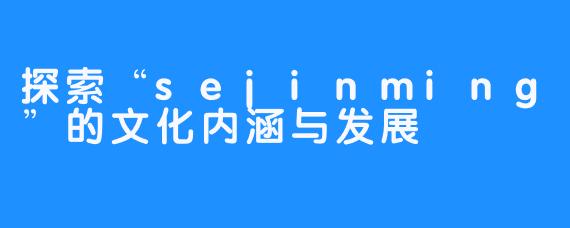 探索“sejinming”的文化内涵与发展