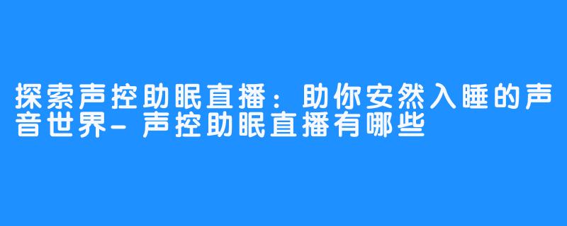 探索声控助眠直播：助你安然入睡的声音世界-声控助眠直播有哪些