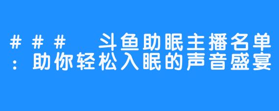 ### 斗鱼助眠主播名单：助你轻松入眠的声音盛宴