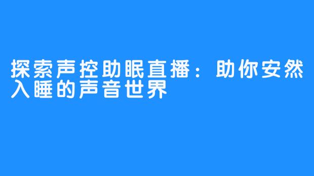 探索声控助眠直播：助你安然入睡的声音世界