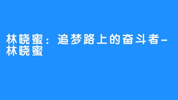 林晓蜜：追梦路上的奋斗者-林晓蜜