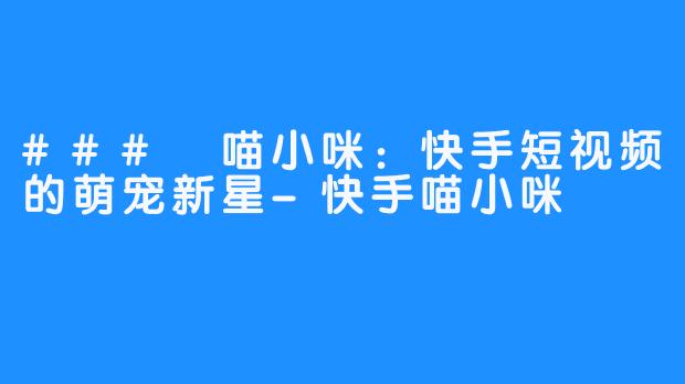 ### 喵小咪：快手短视频的萌宠新星-快手喵小咪