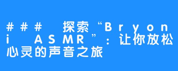 ### 探索“Bryoni ASMR”：让你放松心灵的声音之旅