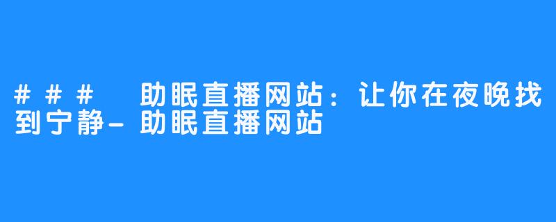 ### 助眠直播网站：让你在夜晚找到宁静-助眠直播网站