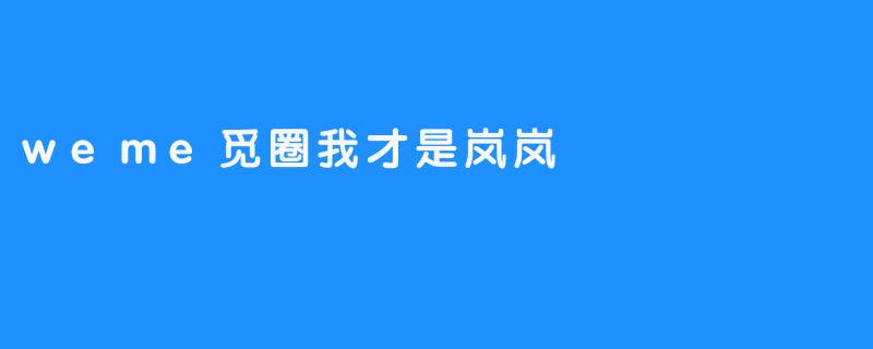 探索“weme觅圈我才是岚岚”的精彩世界