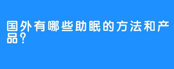 国外有哪些助眠的方法和产品？