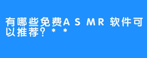 有哪些免费ASMR软件可以推荐？**