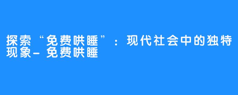 探索“免费哄睡”：现代社会中的独特现象-免费哄睡