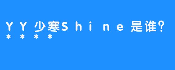 YY少寒Shine是谁？****