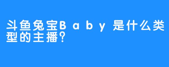 斗鱼兔宝Baby是什么类型的主播？  