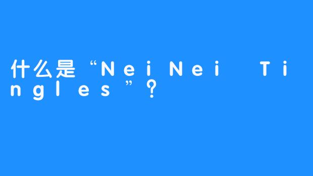 什么是“NeiNei Tingles”？