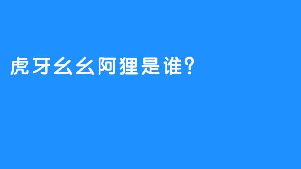 虎牙幺幺阿狸是谁？