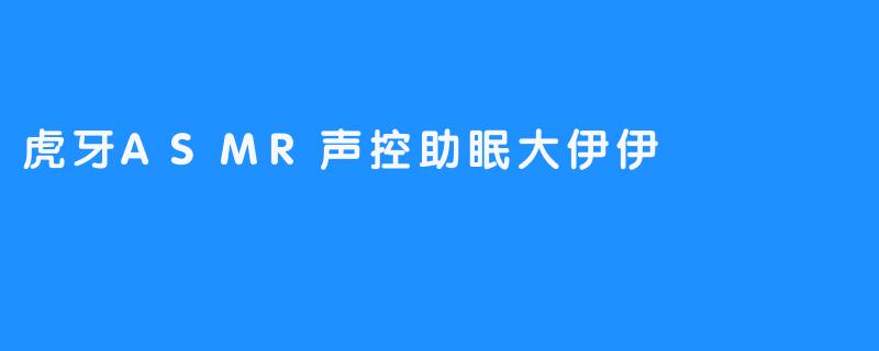 沉浸在虎牙ASMR声控助眠大伊伊的宁静世界